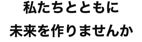 私たちと共に未来を作りませんか